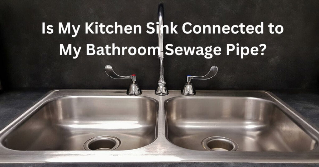 Is My Kitchen Sink Connected to My Bathroom Sewage Pipe?