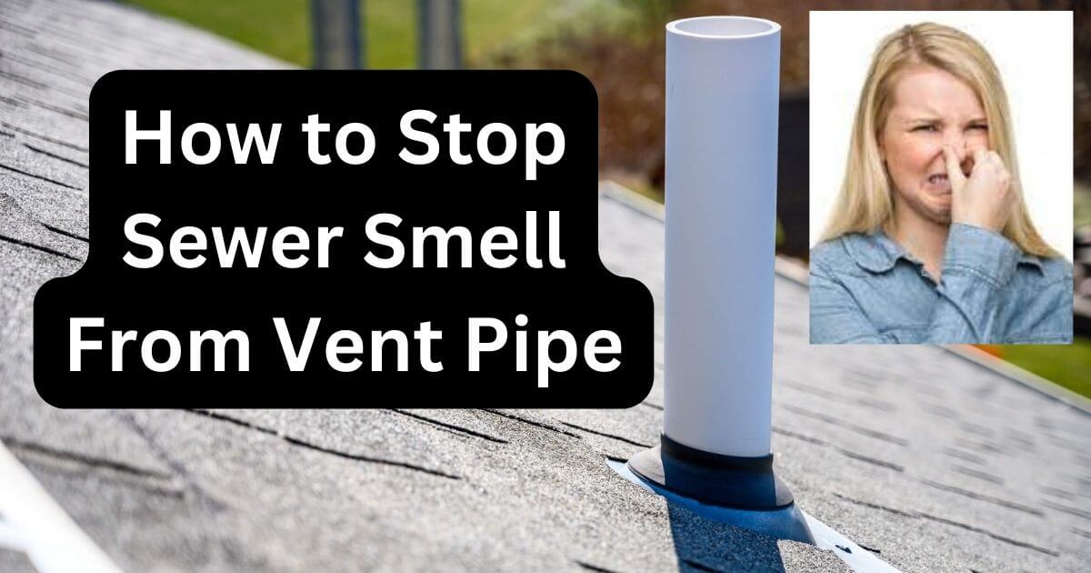How to Stop Sewer Smell From Vent Pipe Home Plumbing Solutions